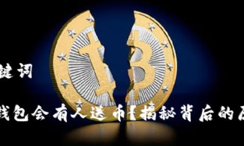 ## 和关键词

为什么TP钱包会有人送币？揭秘背后的原因与机制
