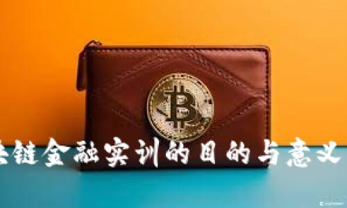 区块链金融实训的目的与意义解析