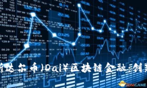 全面解析达尔币（Dai）区块链金融：创新与机遇