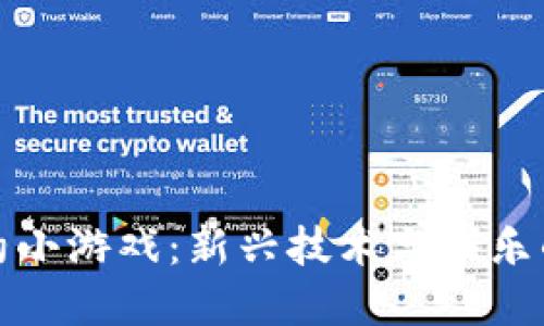 区块链合约小游戏：新兴技术与娱乐的完美结合