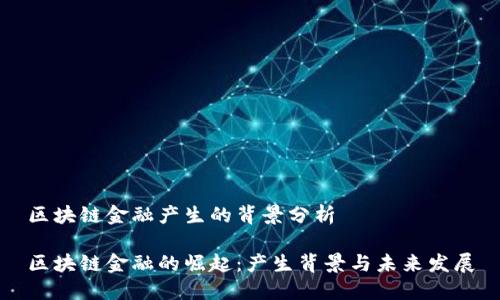 区块链金融产生的背景分析

区块链金融的崛起：产生背景与未来发展