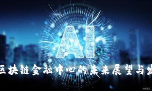 吉林市区块链金融中心的未来展望与发展机遇