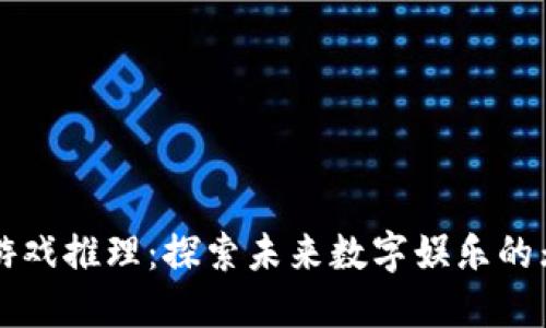区块链游戏推理：探索未来数字娱乐的无尽可能