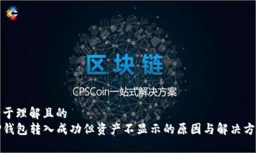 易于理解且的
TP钱包转入成功但资产不显示的原因与解决方案