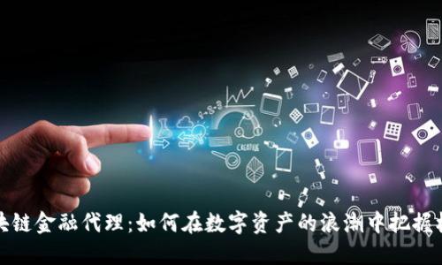 区块链金融代理：如何在数字资产的浪潮中把握机遇