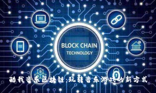 酷我音乐区块链：玩转音乐游戏的新方式