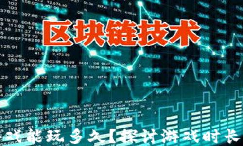 
一般区块链游戏能玩多久？探讨游戏时长与乐趣的平衡