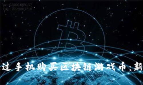 如何通过手机购买区块链游戏币：新手指南