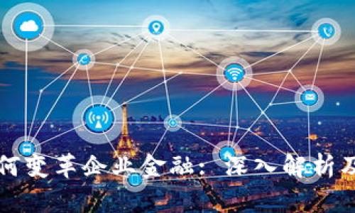 区块链如何变革企业金融: 深入解析及应用前景