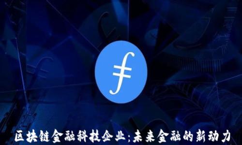
区块链金融科技企业：未来金融的新动力