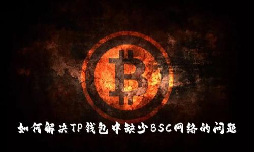 如何解决TP钱包中缺少BSC网络的问题