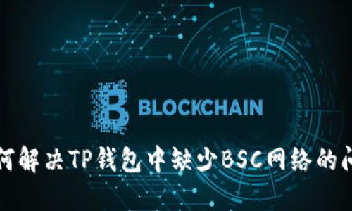 如何解决TP钱包中缺少BSC网络的问题