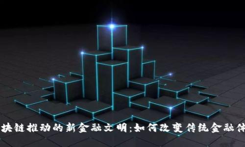 区块链推动的新金融文明：如何改变传统金融体系