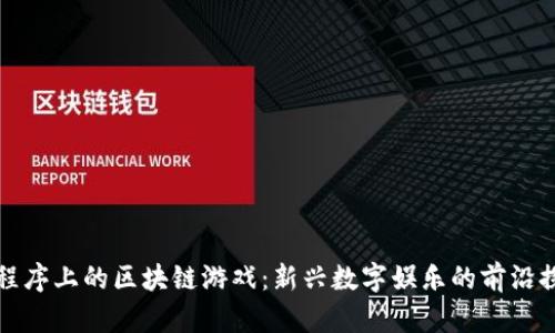 小程序上的区块链游戏：新兴数字娱乐的前沿探索