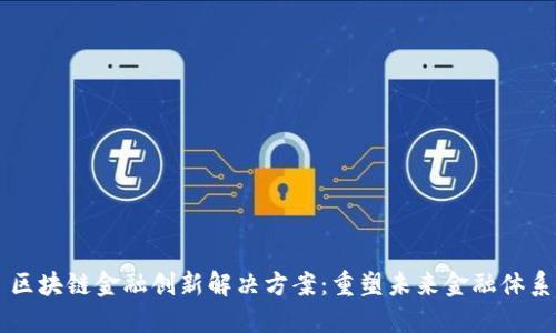 区块链金融创新解决方案：重塑未来金融体系