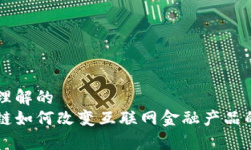 易于理解的
区块链如何改变互联网金融产品的未来