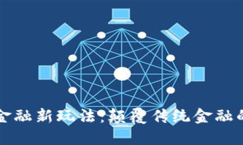 区块链金融新玩法：颠覆传统金融的新时代
