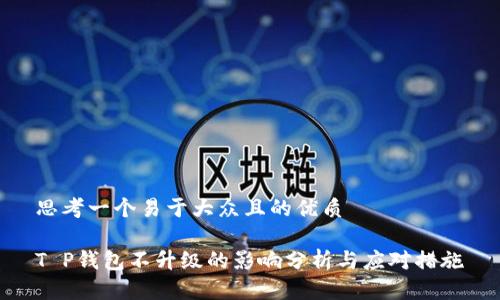 思考一个易于大众且的优质

T P钱包不升级的影响分析与应对措施