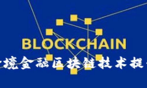 银行如何利用跨境金融区块链技术提升国际业务效率