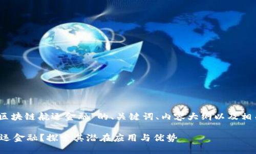 好的，以下是针对“区块链航运金融”的、关键词、内容大纲以及相关问题的详细介绍。

区块链如何变革航运金融？探索其潜在应用与优势