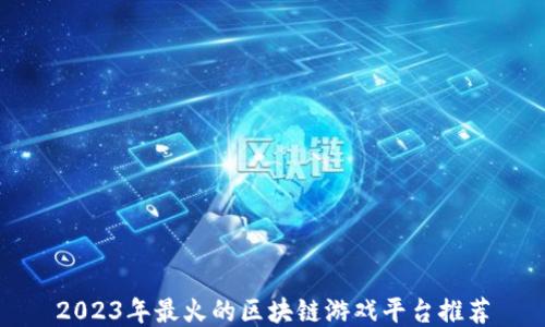 
2023年最火的区块链游戏平台推荐