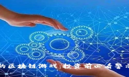 最坑人的区块链游戏：投资前必看警示和分析