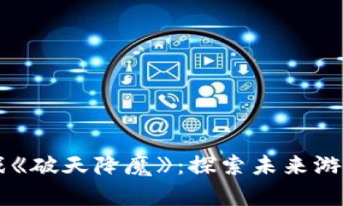 区块链游戏《破天降魔》：探索未来游戏的新次元
