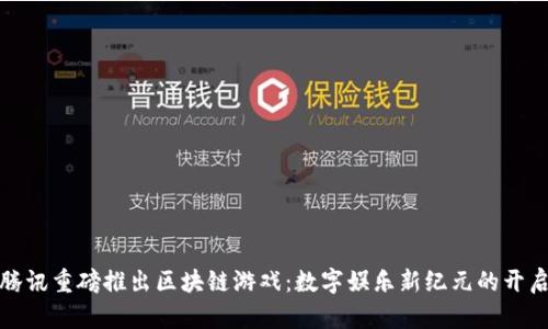 腾讯重磅推出区块链游戏：数字娱乐新纪元的开启