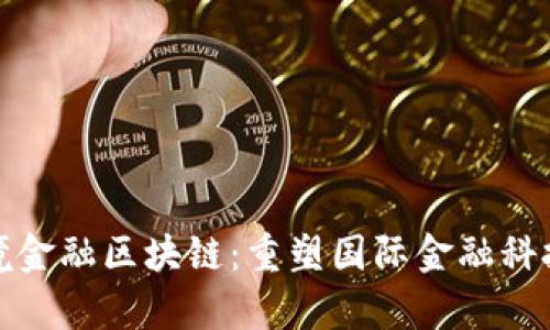 天津跨境金融区块链：重塑国际金融科技新格局