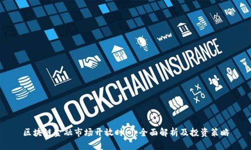 区块链金融市场开放时间：全面解析及投资策略