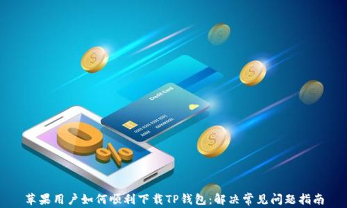 
苹果用户如何顺利下载TP钱包：解决常见问题指南