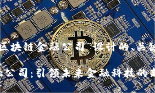 以下是为“赣州区块链金融公司”设计的、关键词和内容大纲。

赣州区块链金融公司：引领未来金融科技的新潮流