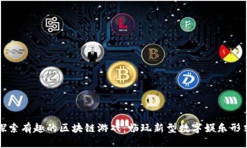 探索有趣的区块链游戏：畅玩新型数字娱乐形式