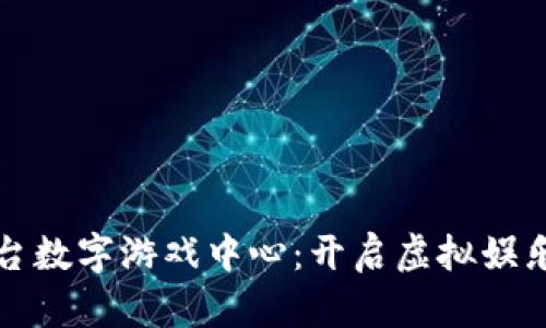 区块链平台数字游戏中心：开启虚拟娱乐的新时代