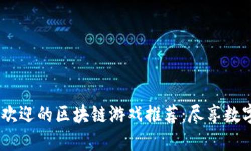 2023年最受欢迎的区块链游戏推荐：尽享数字资产的乐趣