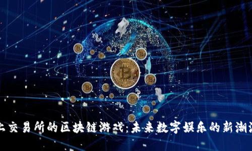上交易所的区块链游戏：未来数字娱乐的新潮流