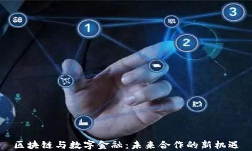 
区块链与数字金融：未来合作的新机遇