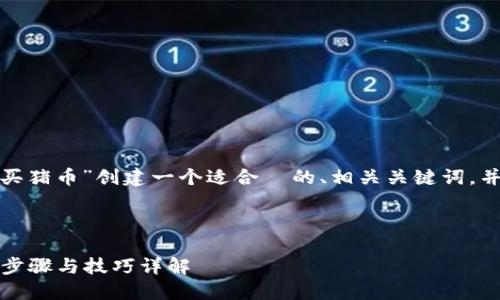 在这里，我将为“t p钱包购买猪币”创建一个适合  的、相关关键词，并撰写内容大纲和相关问题。

### 和关键词

如何通过TP钱包购买猪币：步骤与技巧详解