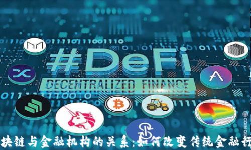 
区块链与金融机构的关系：如何改变传统金融行业