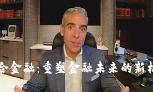 区块链聚合金融：重塑金融未来的新机遇与挑战