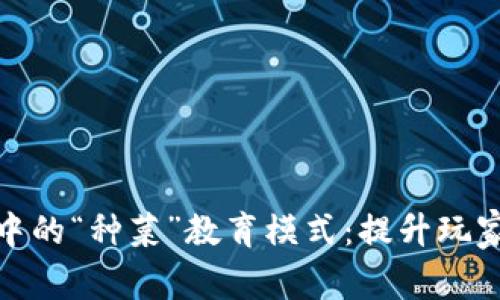 探索区块链游戏中的“种菜”教育模式：提升玩家体验与教育价值