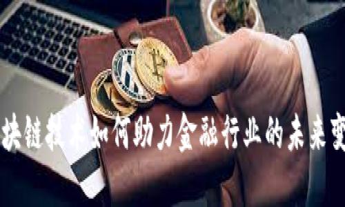区块链技术如何助力金融行业的未来变革