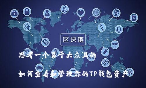思考一个易于大众且的

如何查看和管理你的TP钱包资产