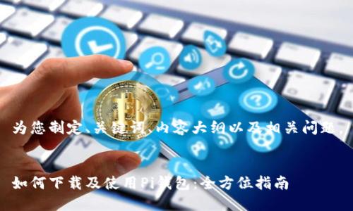 为您制定、关键词、内容大纲以及相关问题。


如何下载及使用Pi钱包：全方位指南