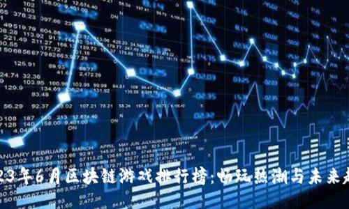 2023年6月区块链游戏排行榜：畅玩热潮与未来趋势