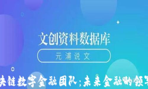 
区块链数字金融团队：未来金融的领军者