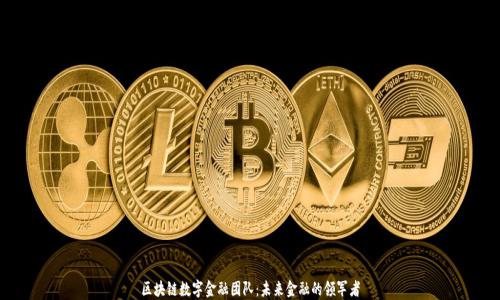 
区块链数字金融团队：未来金融的领军者