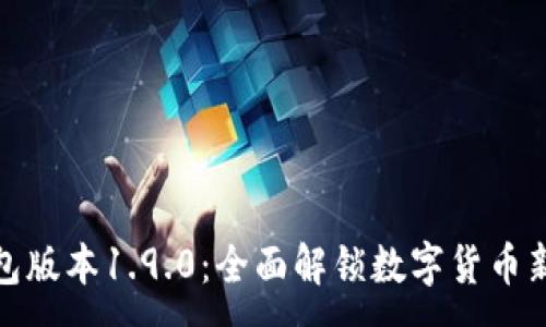 :
TP钱包版本1.9.0:全面解锁数字货币新体验
