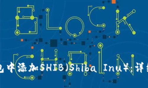 如何在TP钱包中添加SHIB（Shiba Inu）：详细步骤与指南