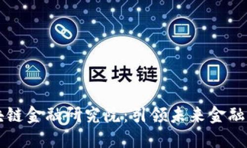 工行区块链金融研究院：引领未来金融科技创新